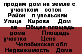 продам дом на земле с участком 6 соток  › Район ­ п.увельский › Улица ­ Кирова  › Дом ­ 19 кв2 › Общая площадь дома ­ 29 › Площадь участка ­ 6 › Цена ­ 700 000 - Челябинская обл. Недвижимость » Дома, коттеджи, дачи продажа   . Челябинская обл.